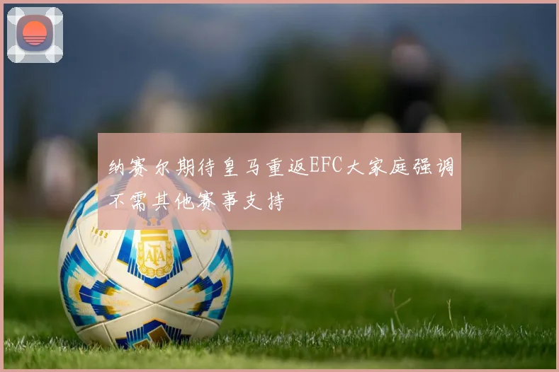 纳赛尔期待皇马重返EFC大家庭强调不需其他赛事支持