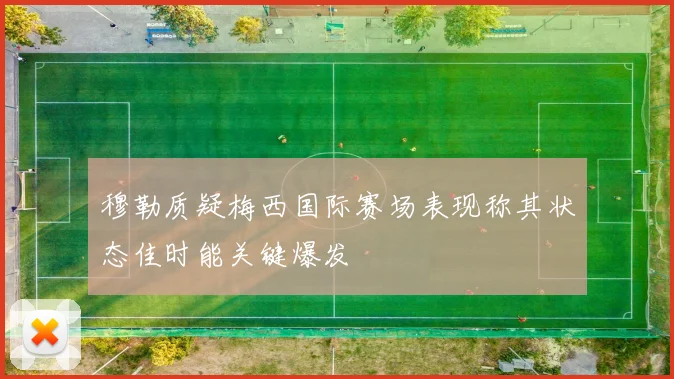 穆勒质疑梅西国际赛场表现称其状态佳时能关键爆发