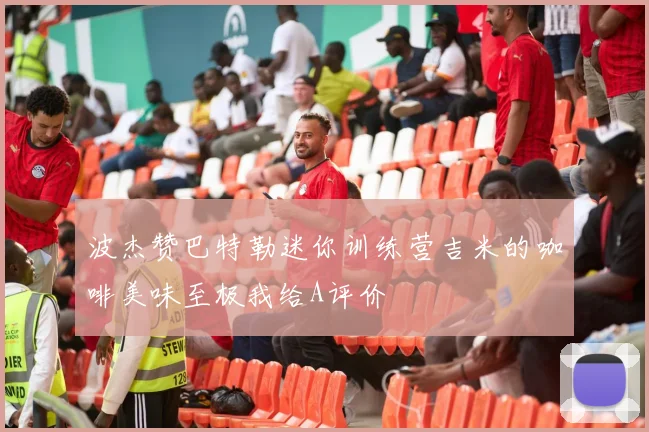 波杰赞巴特勒迷你训练营吉米的咖啡美味至极我给A评价