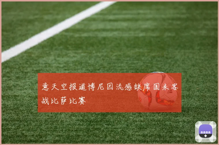 意天空报道博尼因流感缺席国米客战比萨比赛