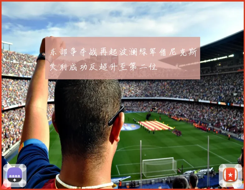 东部争夺战再起波澜绿军借尼克斯失利成功反超升至第二位