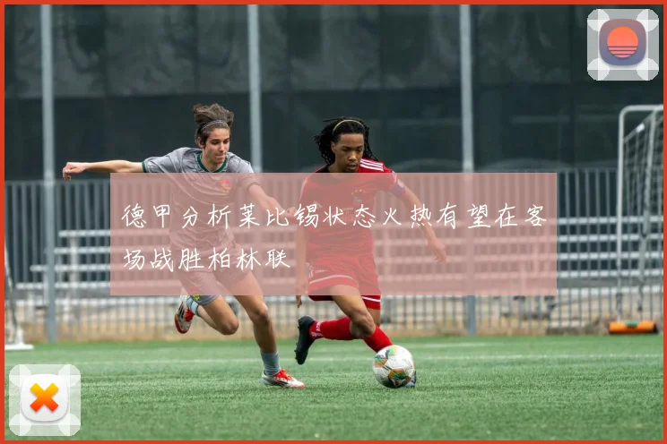 德甲分析莱比锡状态火热有望在客场战胜柏林联