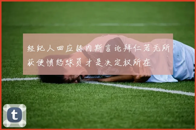 经纪人回应赫内斯言论拜仁若无所获便愤怒球员才是决定权所在