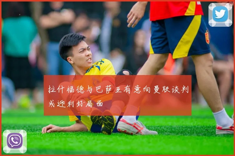 拉什福德与巴萨互有意向曼联谈判或迎利好局面