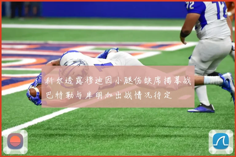科尔透露穆迪因小腿伤缺席揭幕战巴特勒与库明加出战情况待定