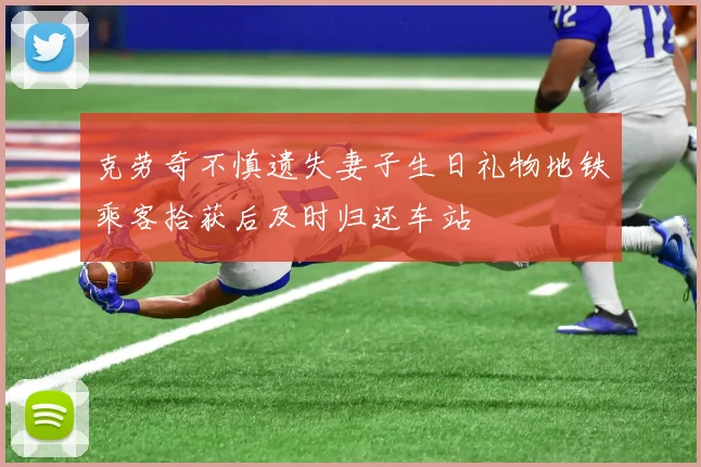 克劳奇不慎遗失妻子生日礼物地铁乘客拾获后及时归还车站