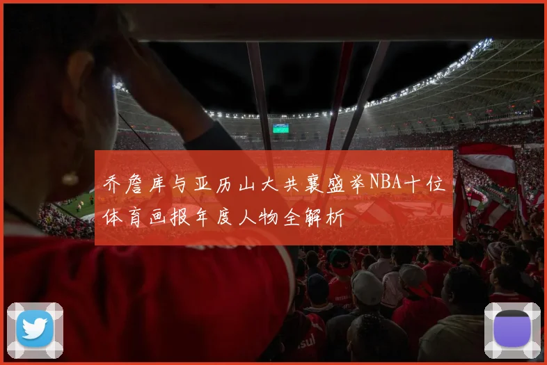 乔詹库与亚历山大共襄盛举NBA十位体育画报年度人物全解析