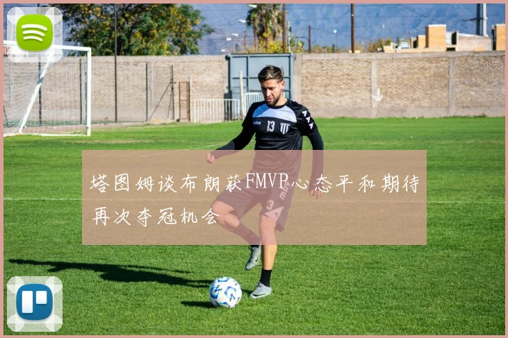 塔图姆谈布朗获FMVP心态平和期待再次夺冠机会