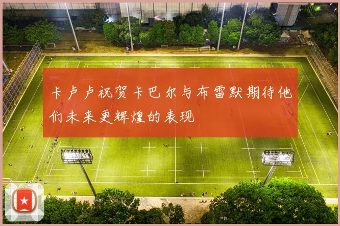 卡卢卢祝贺卡巴尔与布雷默期待他们未来更辉煌的表现