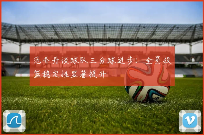 范乔丹谈球队三分球进步：全员投篮稳定性显著提升