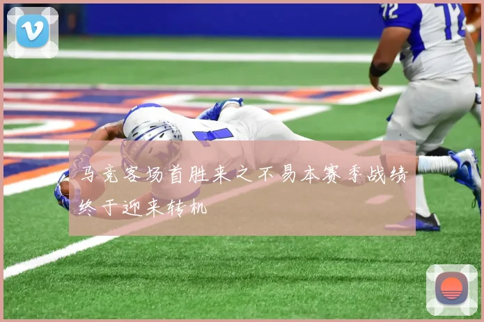 马竞客场首胜来之不易本赛季战绩终于迎来转机