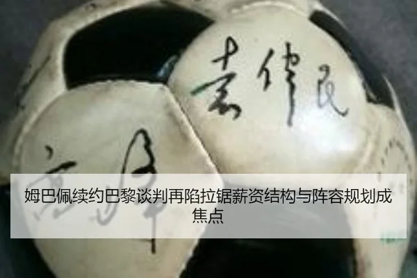 姆巴佩续约巴黎谈判再陷拉锯薪资结构与阵容规划成焦点(Leyu)